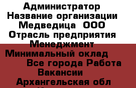 Администратор › Название организации ­ Медведица, ООО › Отрасль предприятия ­ Менеджмент › Минимальный оклад ­ 31 000 - Все города Работа » Вакансии   . Архангельская обл.,Коряжма г.